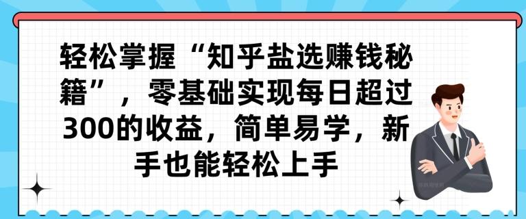轻松掌握“知乎盐选赚钱秘籍”，零基础实现每日超过300的收益，简单易学，新手也能轻松上手-星禾网创星球