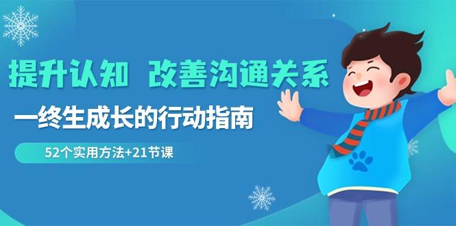 提升认知改善沟通关系，一终生成长的行动指南 52个实用方法+21节课-星禾网创星球