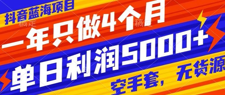 抖音蓝海项目，一年只做4个月，空手套，无货源，单日利润5000+-星禾网创星球