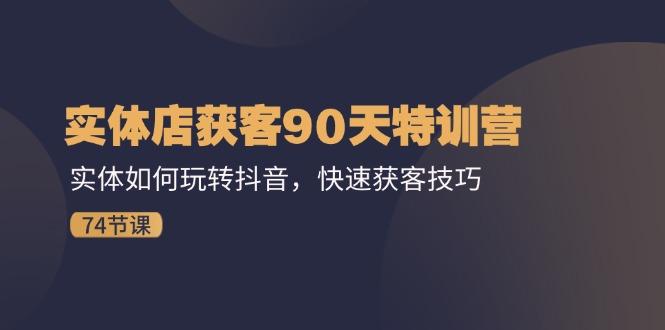 实体店获客90天特训营：实体如何玩转抖音，快速获客技巧(74节-星禾网创星球