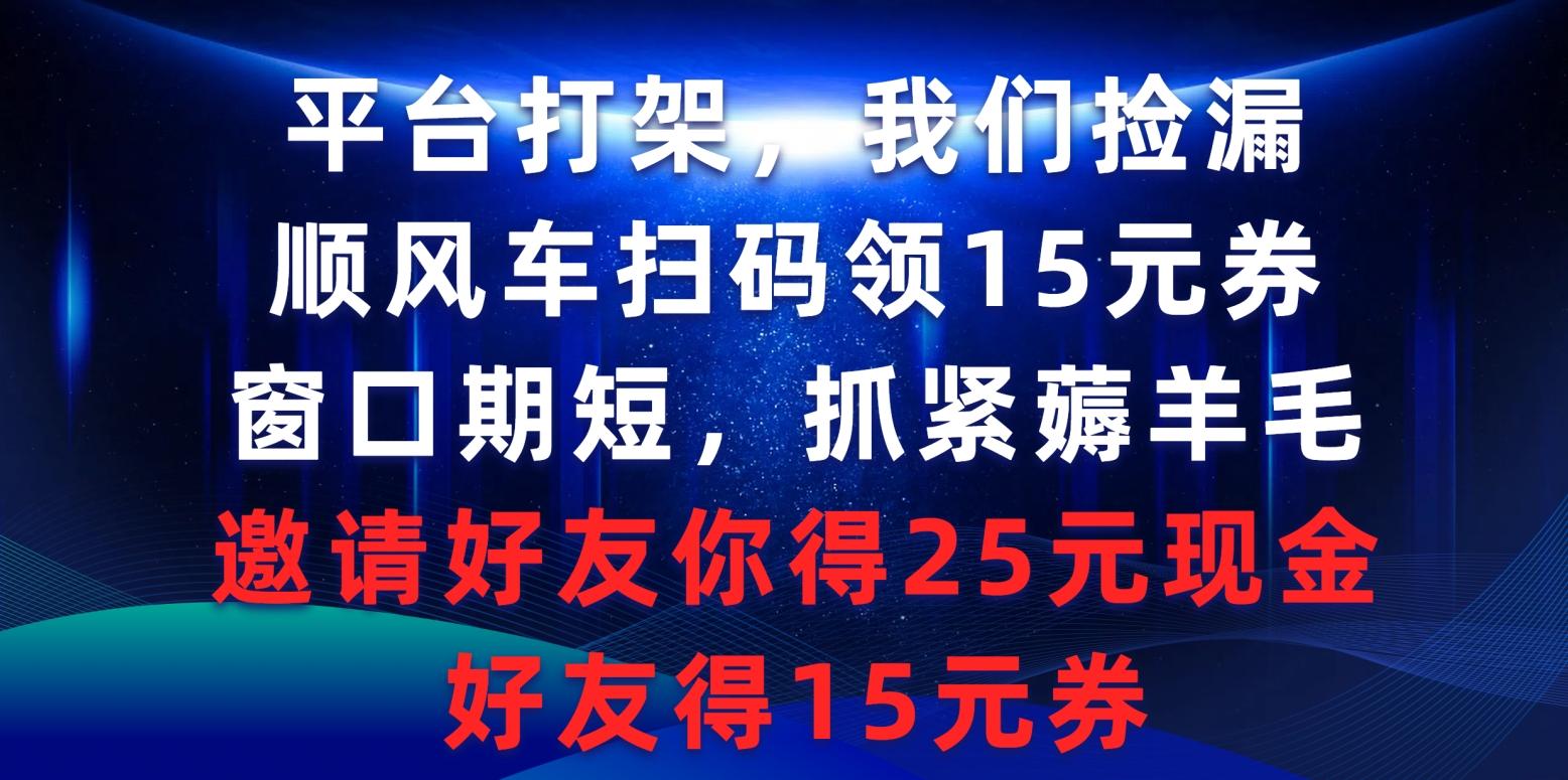 (9316期)平台打架我们捡漏，顺风车扫码领15元券，窗口期短抓紧薅羊毛，邀请好友...-星禾网创星球
