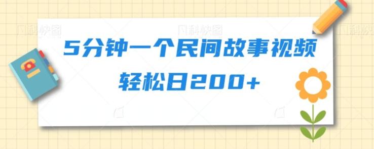 5分钟一个民间故事视频轻松日200+-星禾网创星球