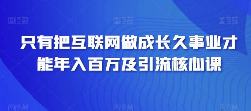 只有把互联网做成长久事业才能年入百万及引流核心课-星禾网创星球