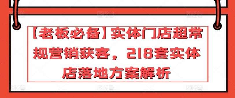 【老板必备】实体门店超常规营销获客，218套实体店落地方案解析-星禾网创星球