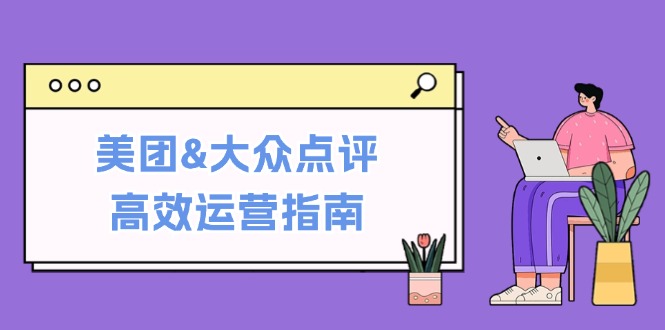 美团&大众点评高效运营指南：从平台基础认知到提升销量的实用操作技巧-星禾网创星球