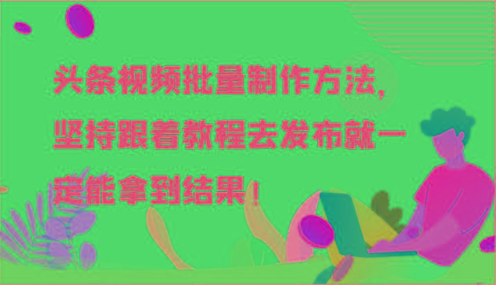 头条视频批量制作方法，坚持跟着教程去发布就一定能拿到结果！-星禾网创星球