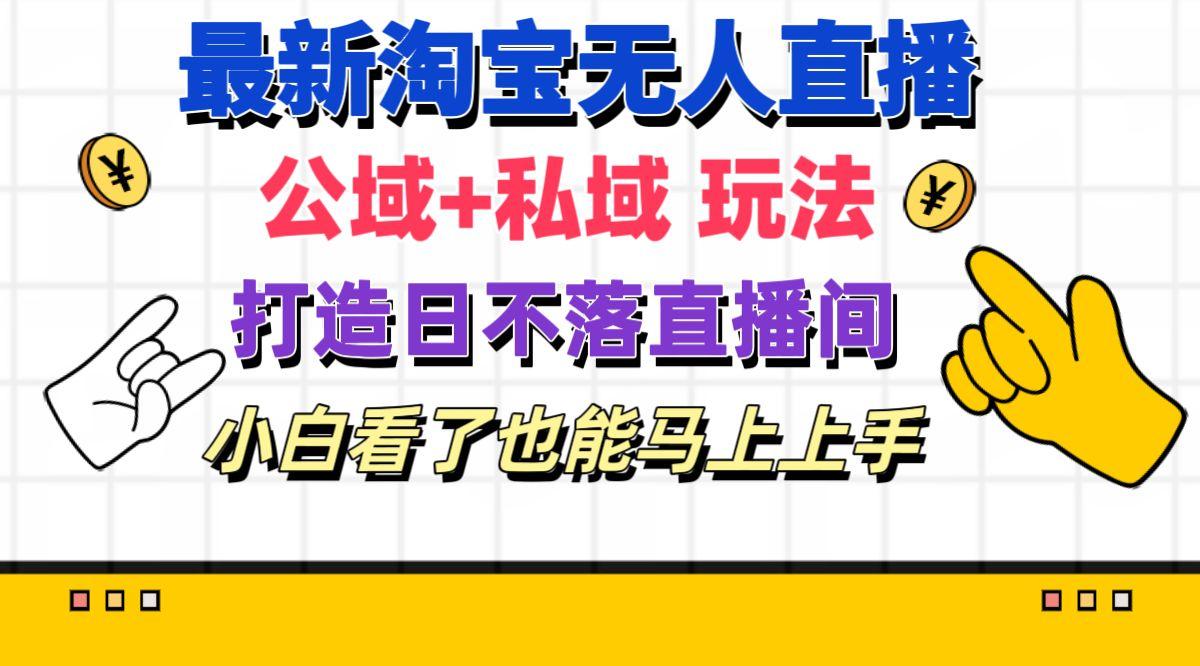 最新淘宝无人直播 公域+私域玩法打造真正的日不落直播间 小白看了也能...-星禾网创星球