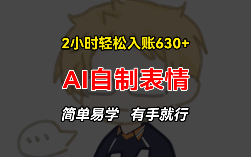 2小时轻松入账630+赚钱项目，手把手教你做AI自制表情，简单易学有手就行-星禾网创星球