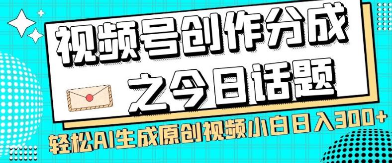 视频号创作分成之今日话题，两种方法，轻松AI生成原创视频，小白日入300+-星禾网创星球