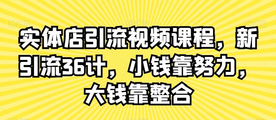 实体店引流视频课程，新引流36计，小钱靠努力，大钱靠整合-星禾网创星球