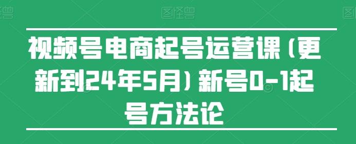 视频号电商起号运营课(更新24年7月)新号0-1起号方法论-星禾网创星球