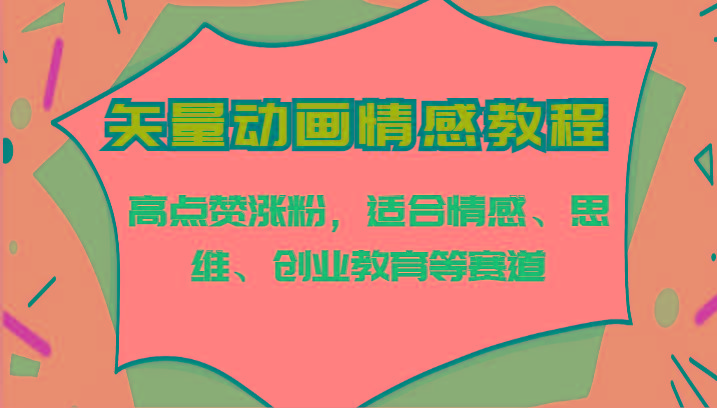 矢量动画情感教程-高点赞涨粉，适合情感、思维、创业教育等赛道-星禾网创星球