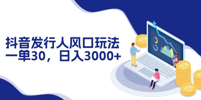 抖音发行人风口玩法，一单30，日入3000+-星禾网创星球