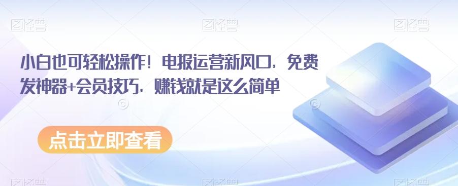 小白也可轻松操作！电报运营新风口，免费发神器+会员技巧，赚钱就是这么简单-星禾网创星球
