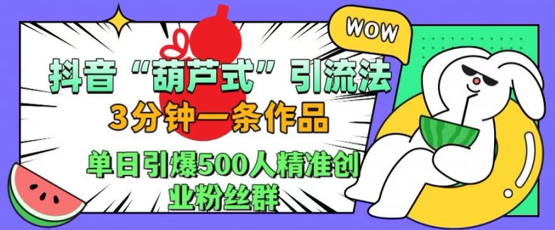 抖音葫芦式引流法，三分钟一条作品，单日引爆抖音500人精准创业粉丝群【揭秘】-星禾网创星球