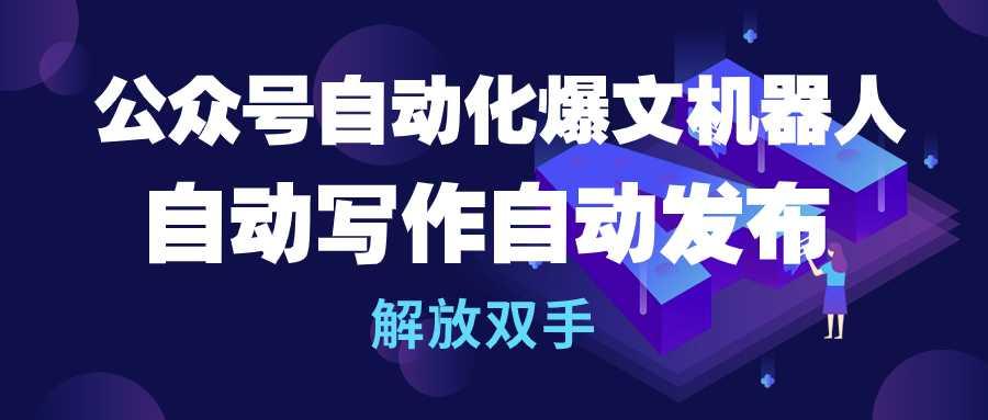 (10069期)公众号流量主自动化爆文机器人，自动写作自动发布，解放双手-星禾网创星球