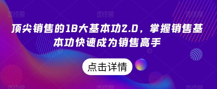 顶尖销售的18大基本功2.0，掌握销售基本功快速成为销售高手-星禾网创星球