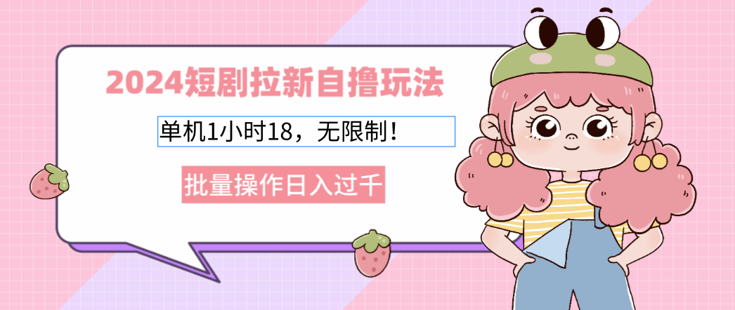 2024短剧拉新自撸玩法。单机1小时18，无限制，批量操作日入过千-星禾网创星球