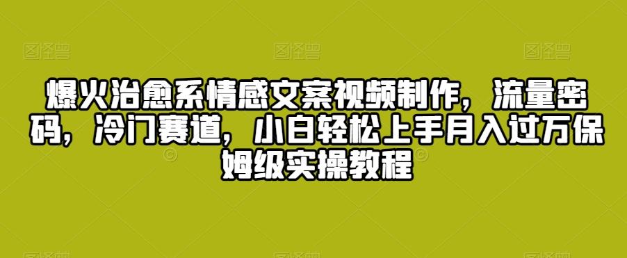 爆火治愈系情感文案视频制作，流量密码，冷门赛道，小白轻松上手月入过万保姆级实操教程【揭秘】-星禾网创星球