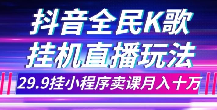 抖音全民K歌直播不露脸玩法，29.9挂小程序卖课月入10万-星禾网创星球