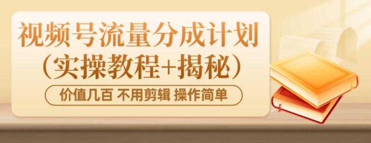 价值几百上千不用剪辑简单操作视频号流量分成计划（实操教程+揭秘）-星禾网创星球