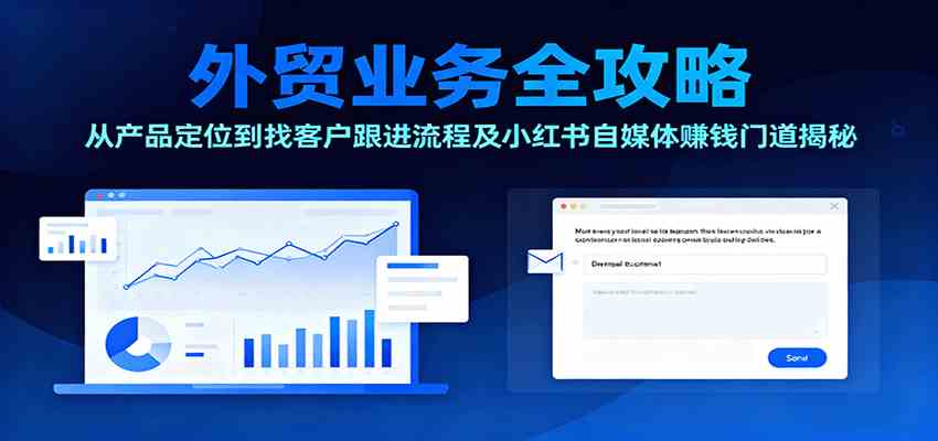 外贸业务全攻略：从产品定位到找客户跟进流程及小红书自媒体赚钱门道揭秘-星禾网创星球