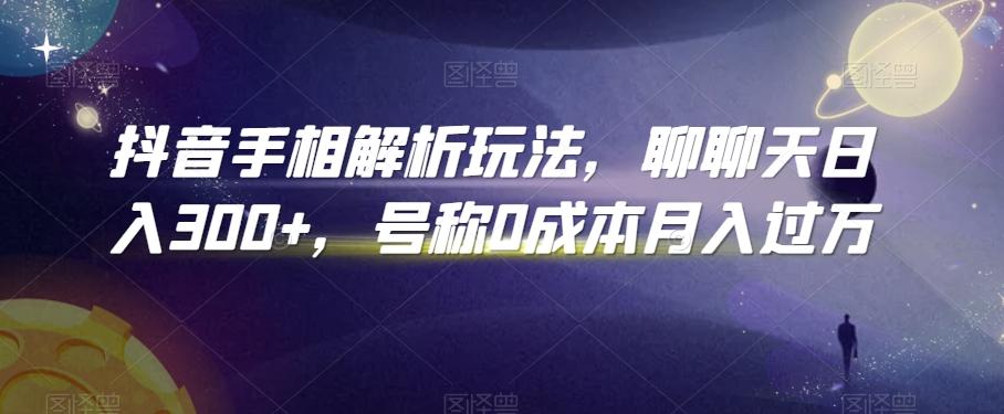 抖音手相解析玩法，聊聊天日入300+，号称0成本月入过万【揭秘】-星禾网创星球