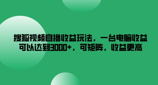搜狐视频自撸收益玩法，一台电脑收益可以达到3k+，可矩阵，收益更高【揭秘】-星禾网创星球