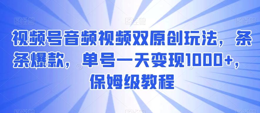 视频号音频视频双原创玩法，条条爆款，单号一天变现1000+，保姆级教程【揭秘】-星禾网创星球
