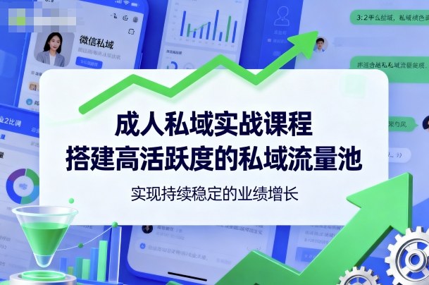 成人私域实战课程，搭建高活跃度的私域流量池，实现持续稳定的业绩增长-星禾网创星球