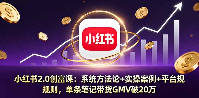 小红书2.0创富课：系统方法论+实操案例+平台规则，单条笔记带货GMV破20万-星禾网创星球