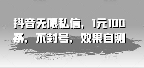 抖音无限私信，1元100条，不封号，效果自测-星禾网创星球