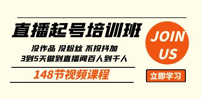 直播起号课：没作品没粉丝不投抖加 3到5天直播间百人到千人方法(148节)-星禾网创星球