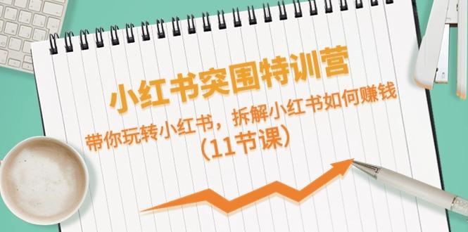 小红书突围特训营，拆解小红书如何赚钱，带你玩转小红书(11节课)-星禾网创星球