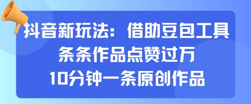 抖音新玩法，借助豆包工具，条条作品点赞过万，10分钟一条原创作品-星禾网创星球