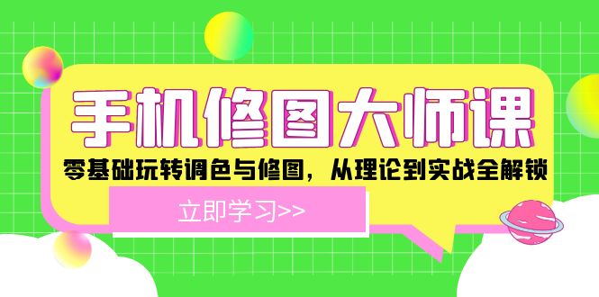 手机 修图大师课：零基础玩转调色与修图，从理论到实战全解锁-星禾网创星球