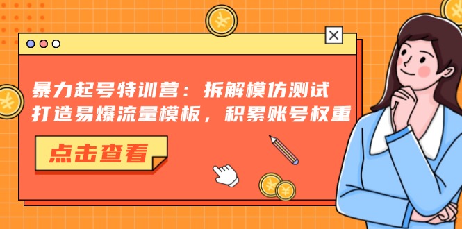 暴力起号特训营：拆解模仿测试，打造易爆流量模板，积累账号权重-星禾网创星球