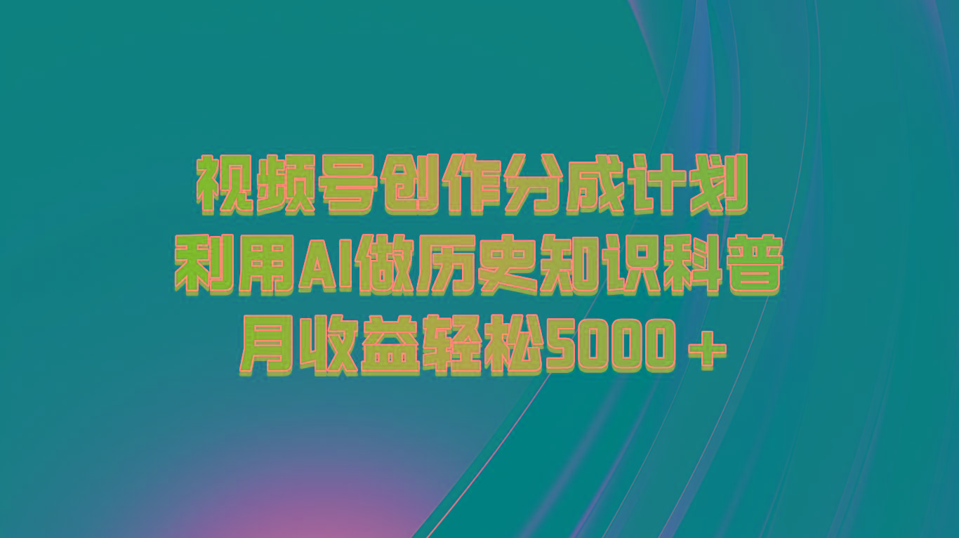 视频号创作分成计划 利用AI做历史知识科普 月收益轻松5000+-星禾网创星球
