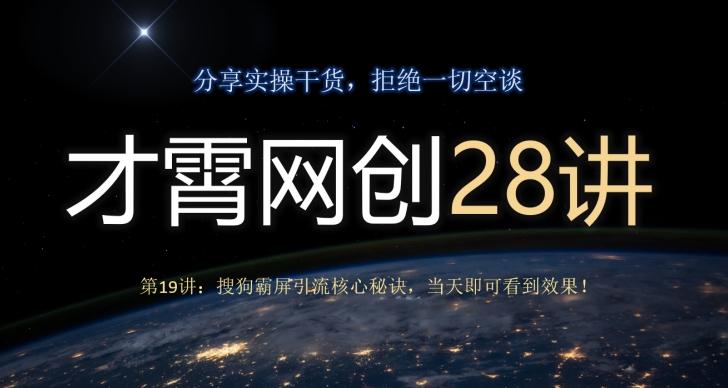 才霄网创28讲第19讲：搜狗霸屏引流核心秘诀，当天即可看到效果！-星禾网创星球
