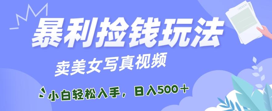 暴利捡钱玩法，卖美女写真视频，100%原创视频，小白轻松上手，单日收益500+-星禾网创星球