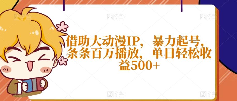 借助大动漫IP，暴力起号，条条百万播放，单日轻松收益500+【揭秘】-星禾网创星球