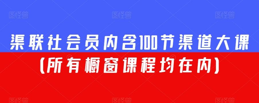 渠联社会员内含100节渠道大课（所有橱窗课程均在内）-星禾网创星球