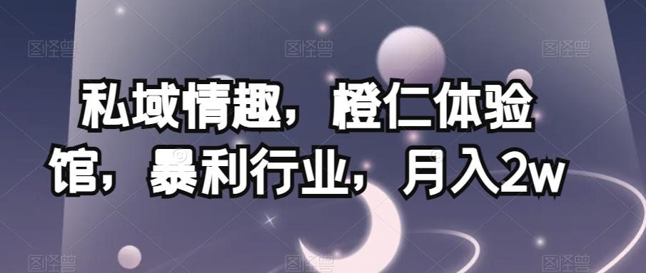 私域情趣，橙仁体验馆，暴利行业，月入2w【揭秘】-星禾网创星球