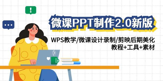 (9304期)微课PPT制作-2.0新版：WPS教学/微课设计录制/剪映后期美化/教程+工具+素材-星禾网创星球