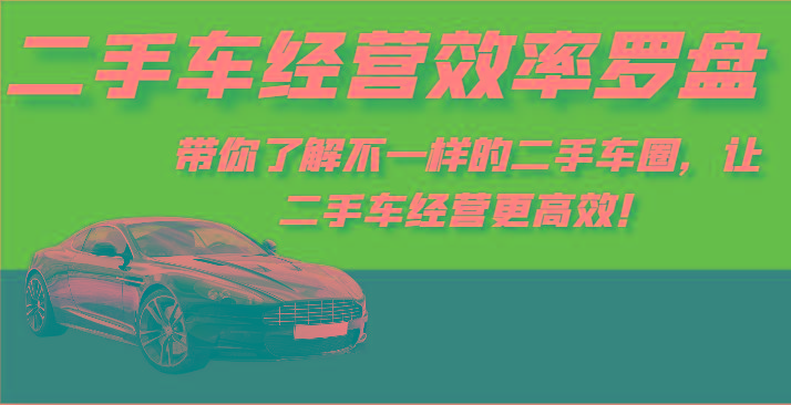 二手车经营效率罗盘-带你了解不一样的二手车圈，让二手车经营更高效！-星禾网创星球