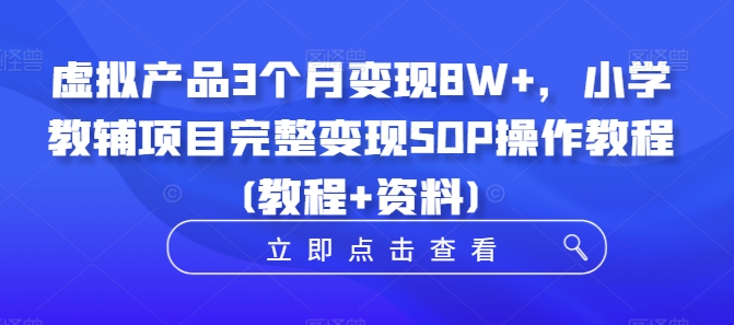 虚拟产品3个月变现8W+，小学教辅项目完整变现SOP操作教程(教程+资料)-星禾网创星球