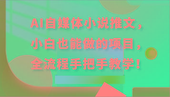 AI自媒体小说推文，小白也能做的项目，全流程手把手教学！-星禾网创星球