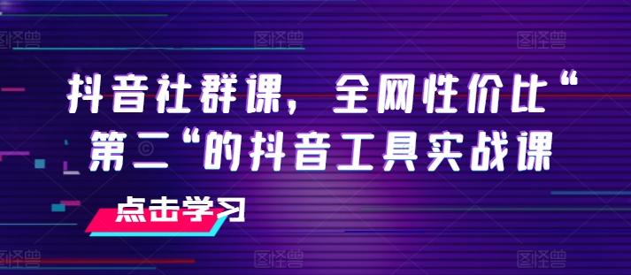 抖音社群课，全网性价比“第二“的抖音工具实战课-星禾网创星球