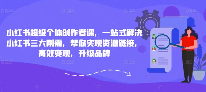 小红书超级个体创作者课，一站式解决小红书三大刚需，帮你实现资源链接，高效变现，升级品牌-星禾网创星球