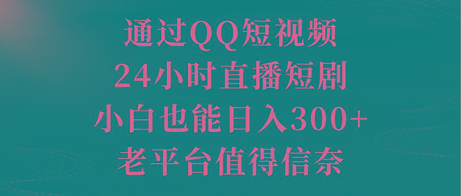 通过QQ短视频、24小时直播短剧，小白也能日入300+，老平台值得信奈-星禾网创星球